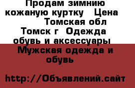 Продам зимнию кожаную куртку › Цена ­ 7 000 - Томская обл., Томск г. Одежда, обувь и аксессуары » Мужская одежда и обувь   